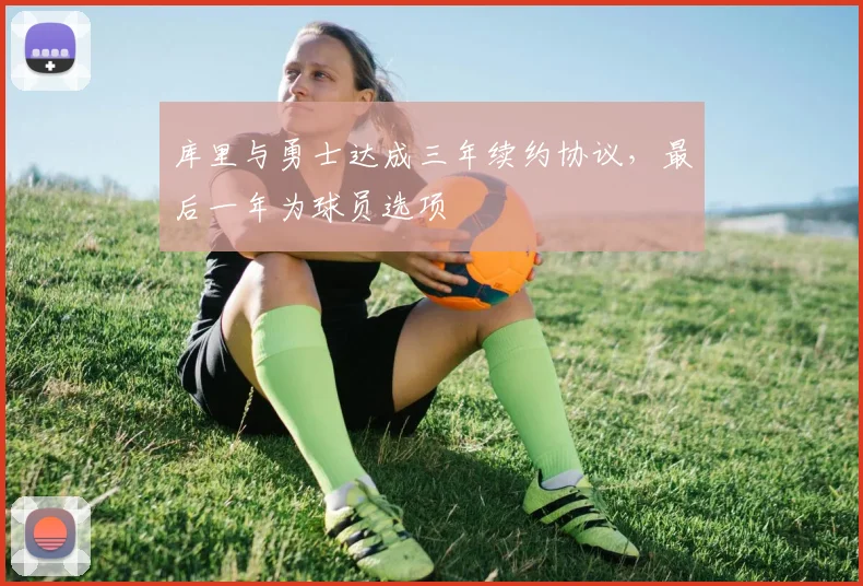 库里与勇士达成三年续约协议，最后一年为球员选项