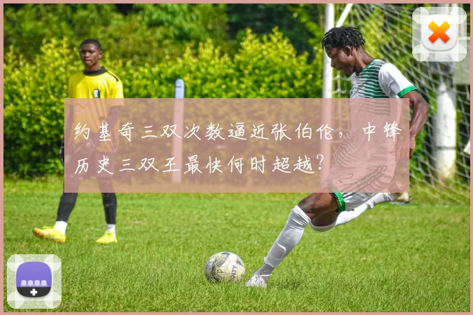约基奇三双次数逼近张伯伦，中锋历史三双王最快何时超越？