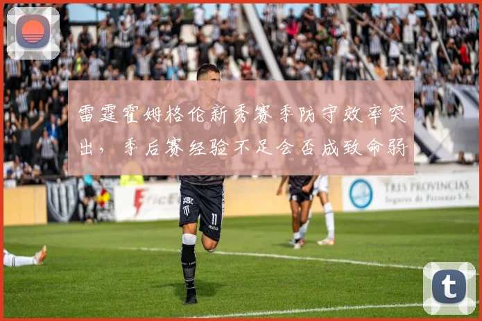 雷霆霍姆格伦新秀赛季防守效率突出，季后赛经验不足会否成致命弱点？