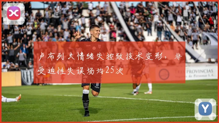 卢布列夫情绪失控致技术变形，非受迫性失误场均25次